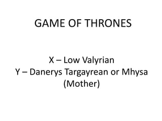 GAME OF THRONES
X – Low Valyrian
Y – Danerys Targayrean or Mhysa
(Mother)
 