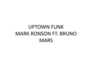 UPTOWN FUNK
MARK RONSON FT. BRUNO
MARS
 