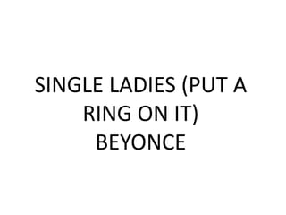 SINGLE LADIES (PUT A
RING ON IT)
BEYONCE
 