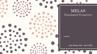 MELAS
Neurological Perspective
Ade Wijaya, MD – April 2018
 