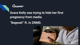 Answer
Grace Kelly was trying to hide her first
pregnancy from media.
“Bagwati” ft. in ZNMD.
 