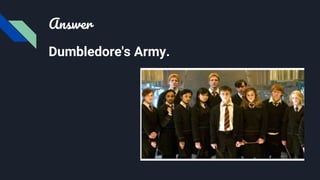 Answer
Dumbledore's Army.
 