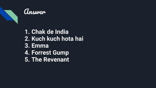 Answer
1. Chak de India
2. Kuch kuch hota hai
3. Emma
4. Forrest Gump
5. The Revenant
 