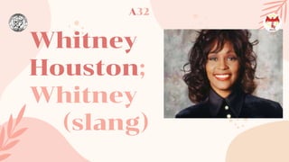 Whitney
Houston;
Whitney
(slang)
A32
 