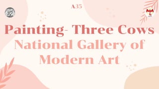 Painting- Three Cows
National Gallery of
Modern Art
A35
 