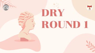 DRY
ROUND 1
 