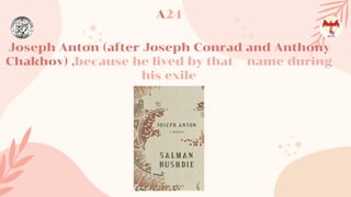 Joseph Anton (after Joseph Conrad and Anthony
Chakhov) ,because he lived by that name during
his exile
A24
 