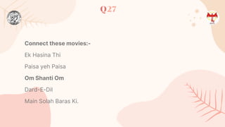 Q27
Connect these movies:-
Ek Hasina Thi
Paisa yeh Paisa
Om Shanti Om
Dard-E-Dil
Main Solah Baras Ki.
 
