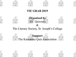 TIE GRAB 2019
Organised by
SJC Quizzers
&
The Literary Society, St. Joseph’s College
Support
The Karnataka Quiz Association
 