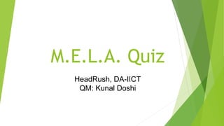 M.E.L.A. Quiz
HeadRush, DA-IICT
QM: Kunal Doshi
 