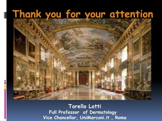 Thank you for your attention




                 Torello Lotti
         Full Professor of Dermatology
      Vice Chancellor, UniMarconi.it , Roma
 