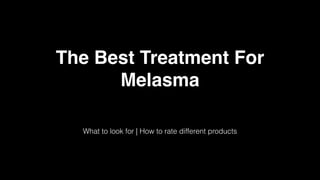 The Best Treatment For
Melasma
What to look for | How to rate different products

 