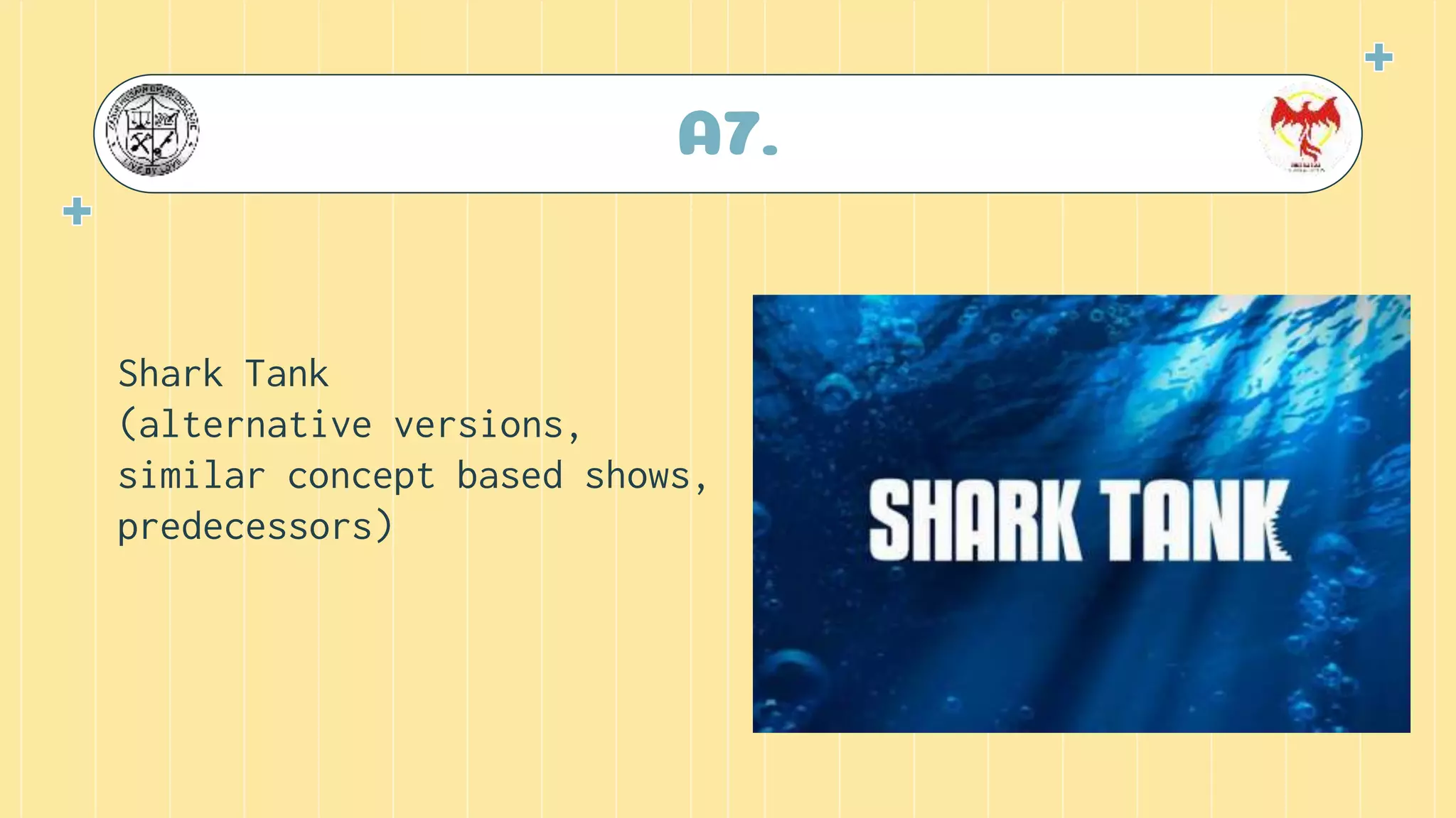 A7.
Shark Tank
(alternative versions,
similar concept based shows,
predecessors)
 
