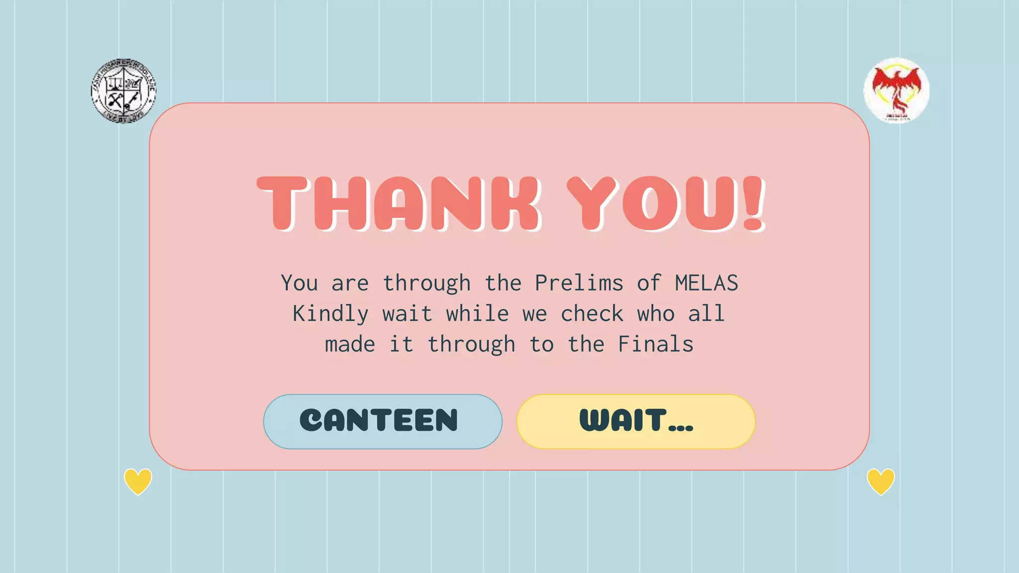 You are through the Prelims of MELAS
Kindly wait while we check who all
made it through to the Finals
THANK YOU!
CANTEEN WAIT…
 