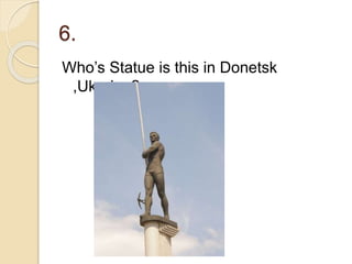 6.
Who’s Statue is this in Donetsk
,Ukraine?
 