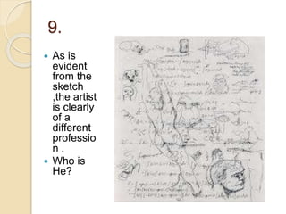 9.
 As is
evident
from the
sketch
,the artist
is clearly
of a
different
professio
n .
 Who is
He?
 