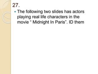 27.
 The following two slides has actors
playing real life characters in the
movie “ Midnight In Paris”. ID them
 