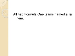 All had Formula One teams named after
them.
 