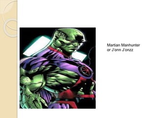 Martian Manhunter
or J’onn J’onzz
 