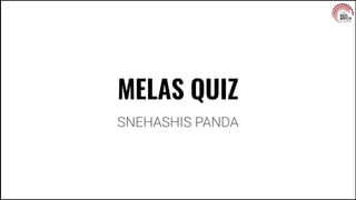 MELAS QUIZ
SNEHASHIS PANDA
 
