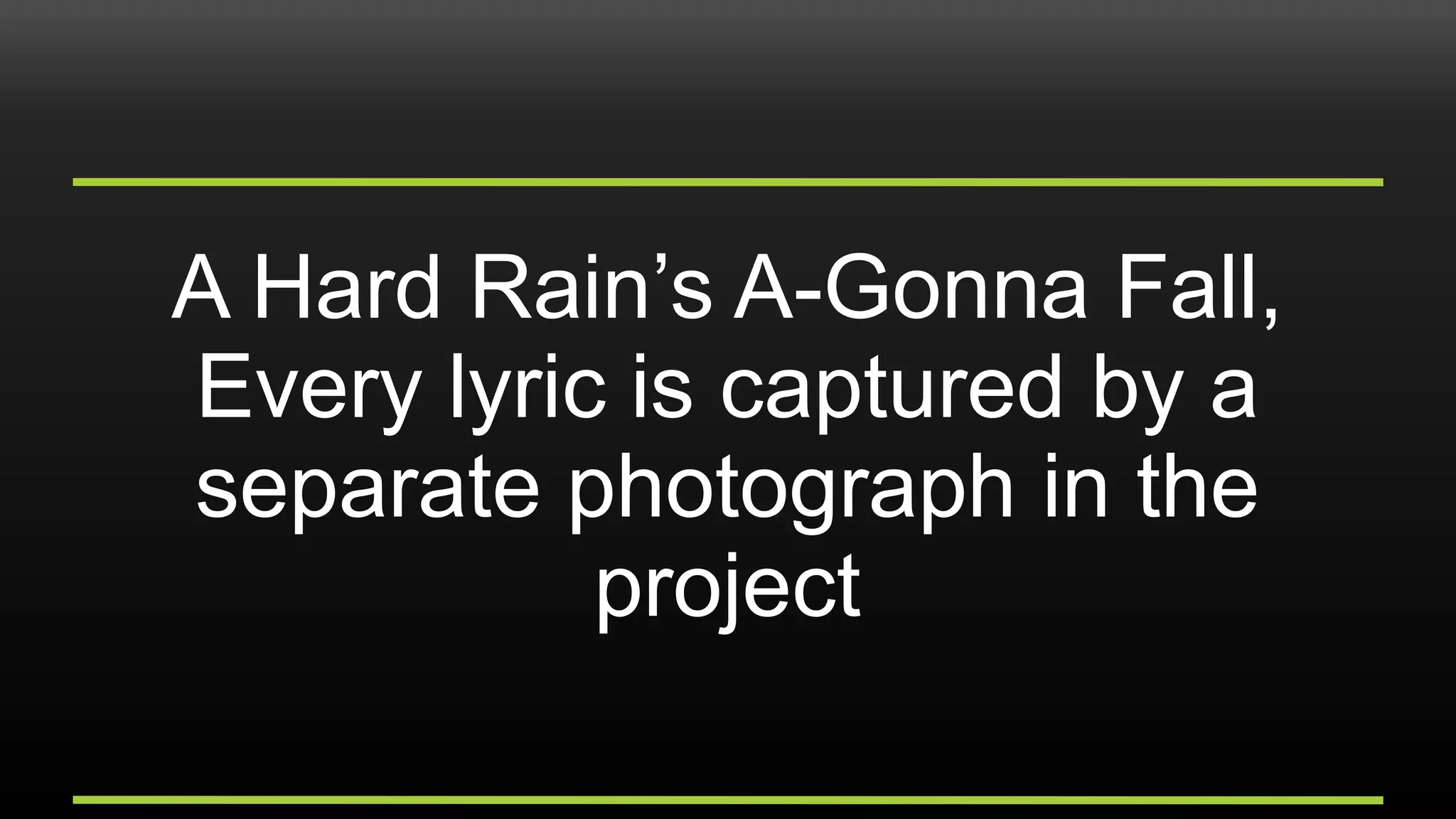 A Hard Rain’s A-Gonna Fall,
Every lyric is captured by a
separate photograph in the
project
 