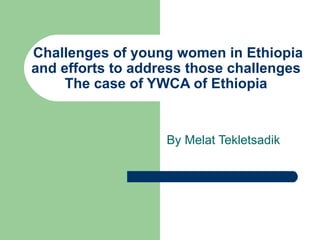 Challenges of young women in Ethiopia and efforts to address those challenges  The case of YWCA of Ethiopia  By Melat Tekletsadik 