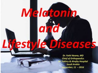 Melatonin
and
Lifestyle Diseases
Dr. Fathi Neana, MD
Chief of Orthopaedics
Dr. Fakhry & Alrajhy Hospital
Saudi Arabia
December, 11 – 2016
 