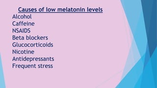 Causes of low melatonin levels
Alcohol
Caffeine
NSAIDS
Beta blockers
Glucocorticoids
Nicotine
Antidepressants
Frequent stress
 