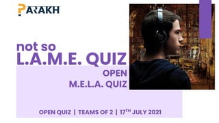 Not so LAME Quiz
OPEN
M.E.L.A. QUIZ
OPEN QUIZ | TEAMS OF 2 | 17TH
JULY 2021
not so
L.A.M.E. QUIZ
 