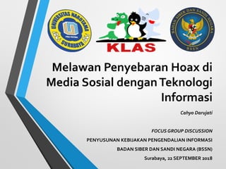 Melawan Penyebaran Hoax di
Media Sosial denganTeknologi
Informasi
Cahyo Darujati
FOCUS GROUP DISCUSSION
PENYUSUNAN KEBIJAKAN PENGENDALIAN INFORMASI
BADAN SIBER DAN SANDI NEGARA (BSSN)
Surabaya, 22 SEPTEMBER 2018
 
