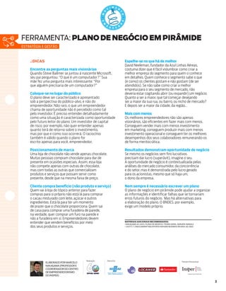 ferramenta: Plano de negócio em pirâmide
Estratégia e gestão



    .:DICAS                                                                                                   Espelhe-se no que há de melhor
                                                                                                              David Neeleman, fundador da Azul Linhas Aéreas,
    Encontre as perguntas mais visionárias                                                                    costuma dizer que é fácil vislumbrar como criar a
    Quando Steve Ballmer se juntou à nascente Microsoft,                                                      melhor empresa do segmento para quem o conhece
    seu pai perguntou: “O que é um computador?” Sua                                                           em detalhes. Quem conhece o segmento sabe o que
    mãe fez uma pergunta mais interessante: “Por                                                              (e como) os clientes gostam e não gostam (de ser
    que alguém precisaria de um computador?”                                                                  atendidos). Se não sabe como criar a melhor
                                                                                                              empresa para o seu segmento de mercado, não
    Coloque-se no lugar do público                                                                            deveria estar cogitando abrir (ou expandir) um negócio.
    O plano deve ser caracterizado e apresentado                                                              Quanto a ser a maior, que tal começar desejando
    sob a perspectiva do público-alvo, e não do                                                               ser a maior da sua rua, ou bairro, ou nicho de mercado?
    empreendedor. Não raro, o que um empreendedor                                                             E depois ser a maior da cidade, da região...
    chama de oportunidade não é percebido como tal
    pelo investidor. É preciso entender detalhadamente                                                        Mais com menos
    como uma situação é caracterizada como oportunidade                                                       Os melhores empreendedores não são apenas
    pelo futuro leitor do plano. Um investidor de capital                                                     visionários, são eficientes em fazer mais com menos.
    de risco, por exemplo, não quer entender apenas                                                           Conseguem vender mais com menos investimento
    quanto terá de retorno sobre o investimento,                                                              em marketing, conseguem produzir mais com menos
    mas por que e como isso ocorrerá. O raciocínio                                                            investimento operacional e conseguem ter os melhores
    também é válido quando o plano for                                                                        desempenhos dos seus colaboradores remunerando-os
    escrito apenas para você, empreendedor.                                                                   de forma meritocrática.

    Posicionamento de marca                                                                                   Resultados demonstram oportunidade de negócio
    Uma loja de chocolate não vende apenas chocolate.                                                         Se mesmo os negócios sem fins lucrativos
    Muitas pessoas compram chocolate para dar de                                                              precisam dar lucro (superávit), imagine o seu.
    presente em ocasiões especiais. Assim, essa loja                                                          A oportunidade de negócio é contextualizada pelas
    não compete apenas com outras de chocolate,                                                               análises do mercado consumidor, da concorrência
    mas com todas as outras que comercializam                                                                 e do setor, mas é demonstrada pelo lucro gerado
    produtos e serviços que possam servir como                                                                para os acionistas, mesmo que só haja um,
    presente, desde que na mesma faixa de preço.                                                              o dono da empresa.

    Cliente compra benefício (não produto e serviço)                                                          Nem sempre é necessário escrever um plano
    Quem vai à loja do tópico anterior para fazer                                                             O plano de negócio em pirâmide pode ajudar a organizar
    compras para si próprio não está lá para comprar                                                          as informações e identificar falhas que se tornariam
    o cacau misturado com leite, açúcar e outros                                                              erros futuros do negócio. Mas há alternativas para
    ingredientes. Está lá para ter um momento                                                                 a elaboração do plano. O BNDES, por exemplo,
    de prazer que o chocolate proporciona. Quem sai                                                           exige um modelo próprio.
    de casa para comprar uma furadeira de parede,
    na verdade, quer comprar um furo na parede e
    não a furadeira em si. Empreendedores devem
    entender que vendem benefícios por meio                                                                   Materiais adicionais recomendados:
                                                                                                              NAKAGAWA, M. (2011). Plano de negócio: Teoria Geral. BaRueri: Manole
    dos seus produtos e serviços.
                          Quem tem conhecimento vai pra frente | 0800 570 0800 | sebrae.com.br
                                                                                                              LEVITT, T. (1960).Marketing Myopia.Harvard Business Review. Jul-Ago.




                          Quem tem conhecimento vai pra frente | 0800 570 0800 | sebrae.com.br



                                                                         Realização              Patrocínio                                                           Parceiro Educacional
              Elaborado por Marcelo
              Nakagawa (Professor e
              Coordenador do Centro
              de Empreendedorismo
              do Insper) tem conhecimento vai pra frente
                     Quem                                      | 0800 570 0800 | sebrae.com.br



                                                                                                                                                                                             3
 