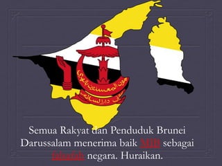 Semua Rakyat dan Penduduk Brunei
Darussalam menerima baik MIB sebagai
falsafah negara. Huraikan.
 