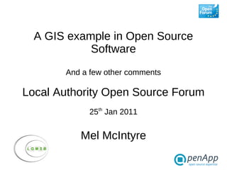 A GIS example in Open Source
            Software
       And a few other comments

Local Authority Open Source Forum
            25th Jan 2011


          Mel McIntyre
 