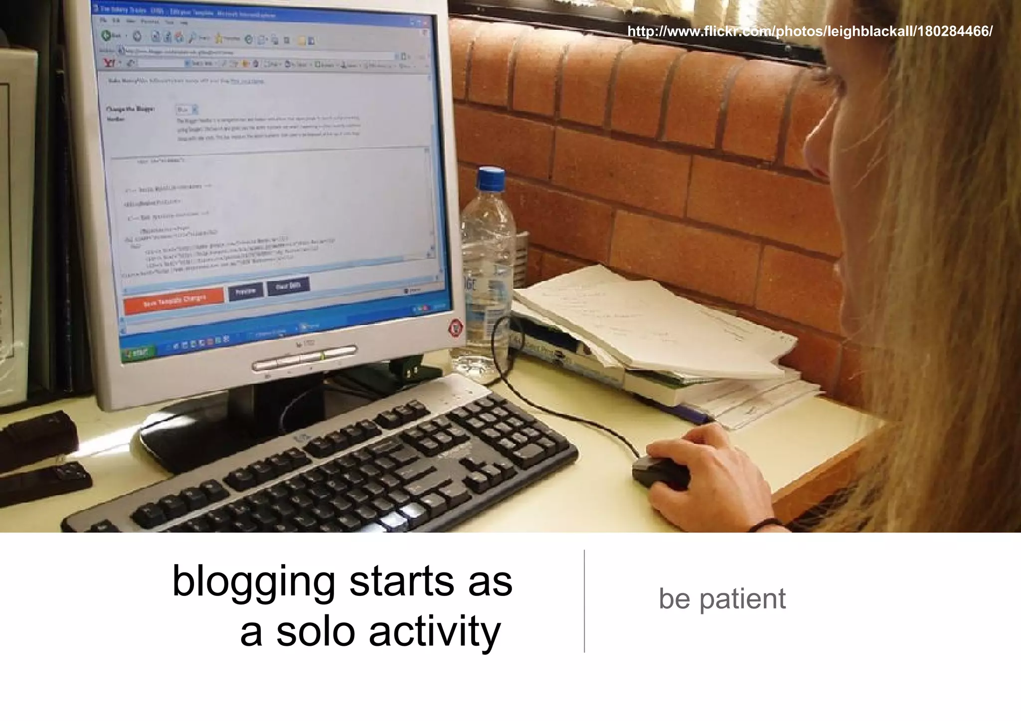 blogging starts as a solo activity  be patient http://www.flickr.com/photos/leighblackall/180284466/ 