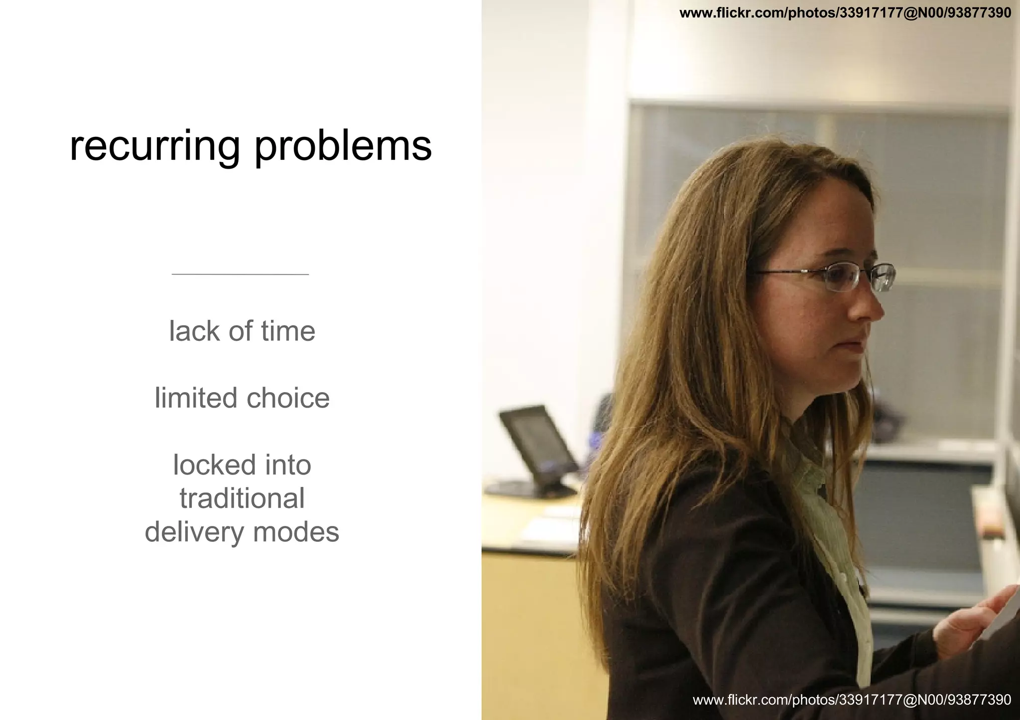 recurring problems lack of time limited choice locked into traditional delivery modes www.flickr.com/photos/33917177@N00/93877390 www.flickr.com/photos/33917177@N00/93877390 