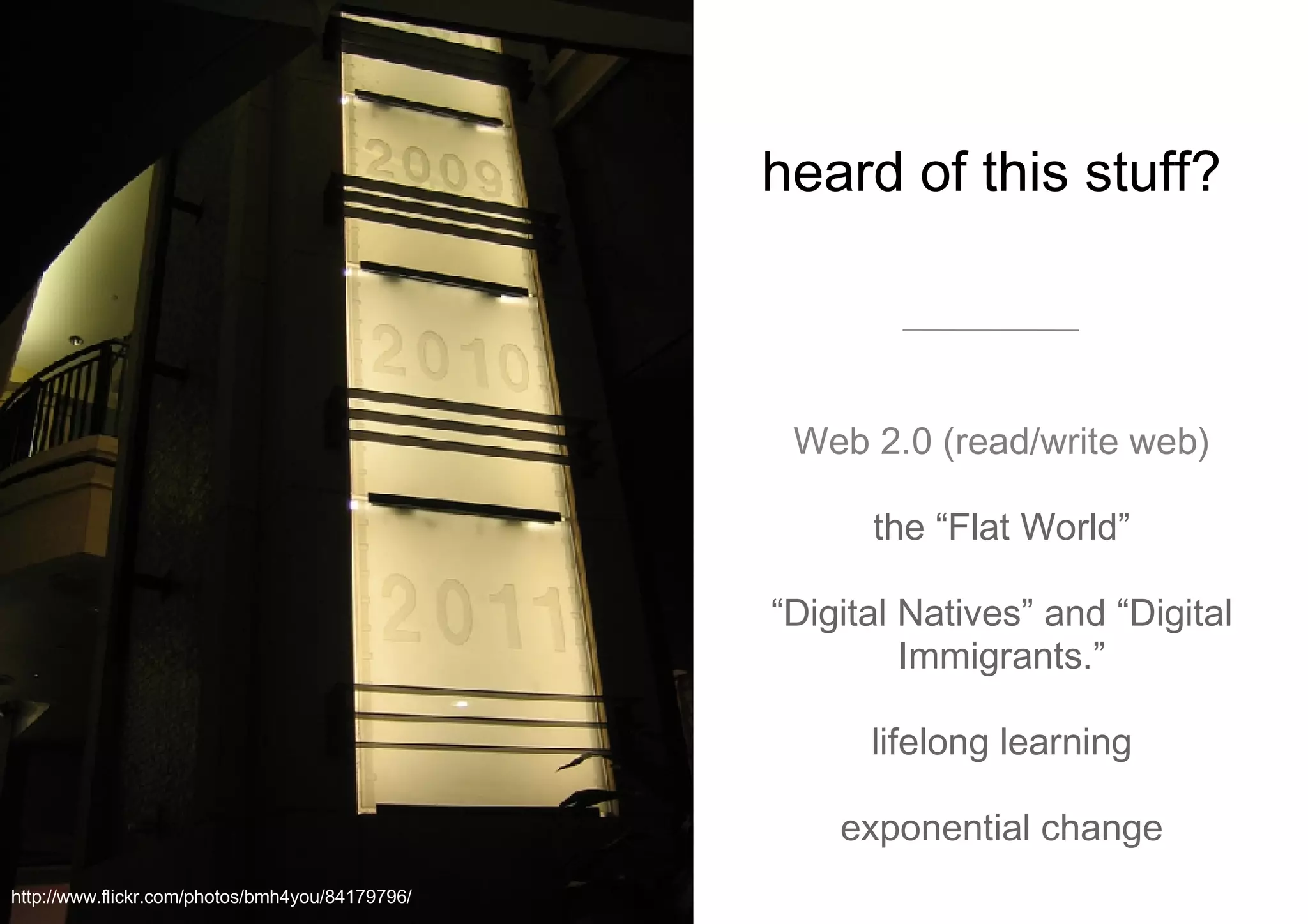 heard of this stuff?  Web 2.0 (read/write web) the “Flat World” “ Digital Natives” and “Digital Immigrants.” lifelong learning exponential change http://www.flickr.com/photos/bmh4you/84179796/ 