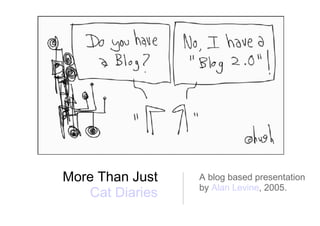A blog based presentation by  Alan Levine , 2005. More Than Just  Cat Diaries   