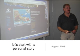 let's start with a personal story  August, 2005 