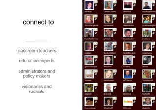 connect to classroom teachers education experts administrators and policy makers visionaries and radicals 