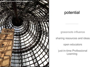 potential  grassroots influence sharing resources and ideas open educators just-in-time Professional Learning  www.flickr.com/photos/51035690764@N01/13471256 