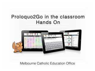 Proloquo2Go in the classroom
Hands On
Melbourne Catholic Education Office
 