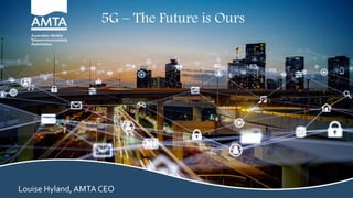 5G – The Future is Ours
Louise Hyland, AMTA CEO
 