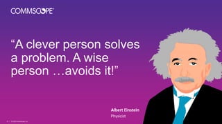 “A clever person solves
a problem. A wise
person …avoids it!”
Albert Einstein
Physicist
© 2022 CommScope, Inc.
25
 