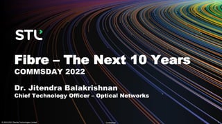 Fibre – The Next 10 Years
COMMSDAY 2022
© 2022-2023 Sterlite Technologies Limited 1
Confidential
Dr. Jitendra Balakrishnan
Chief Technology Officer – Optical Networks
 