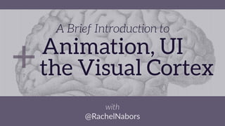 A Brief Introduction to
Animation, UI
the Visual Cortex+
with  
@RachelNabors
 