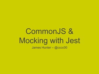 CommonJS & 
Mocking with Jest 
James Hunter – @cccc00 
 