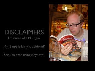 DISCLAIMERS
I’m more of a PHP guy

My JS use is fairly ‘traditional’
See, i’m even using Keynote!

 