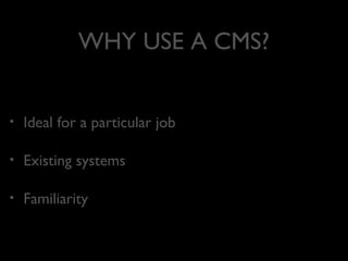 WHY USE A CMS?
•

Ideal for a particular job

•

Existing systems

•

Familiarity

 
