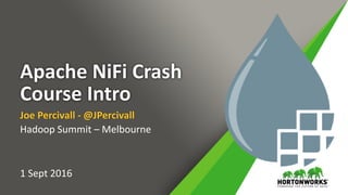 Apache NiFi Crash
Course Intro
Joe Percivall - @JPercivall
Hadoop Summit – Melbourne
1 Sept 2016
 