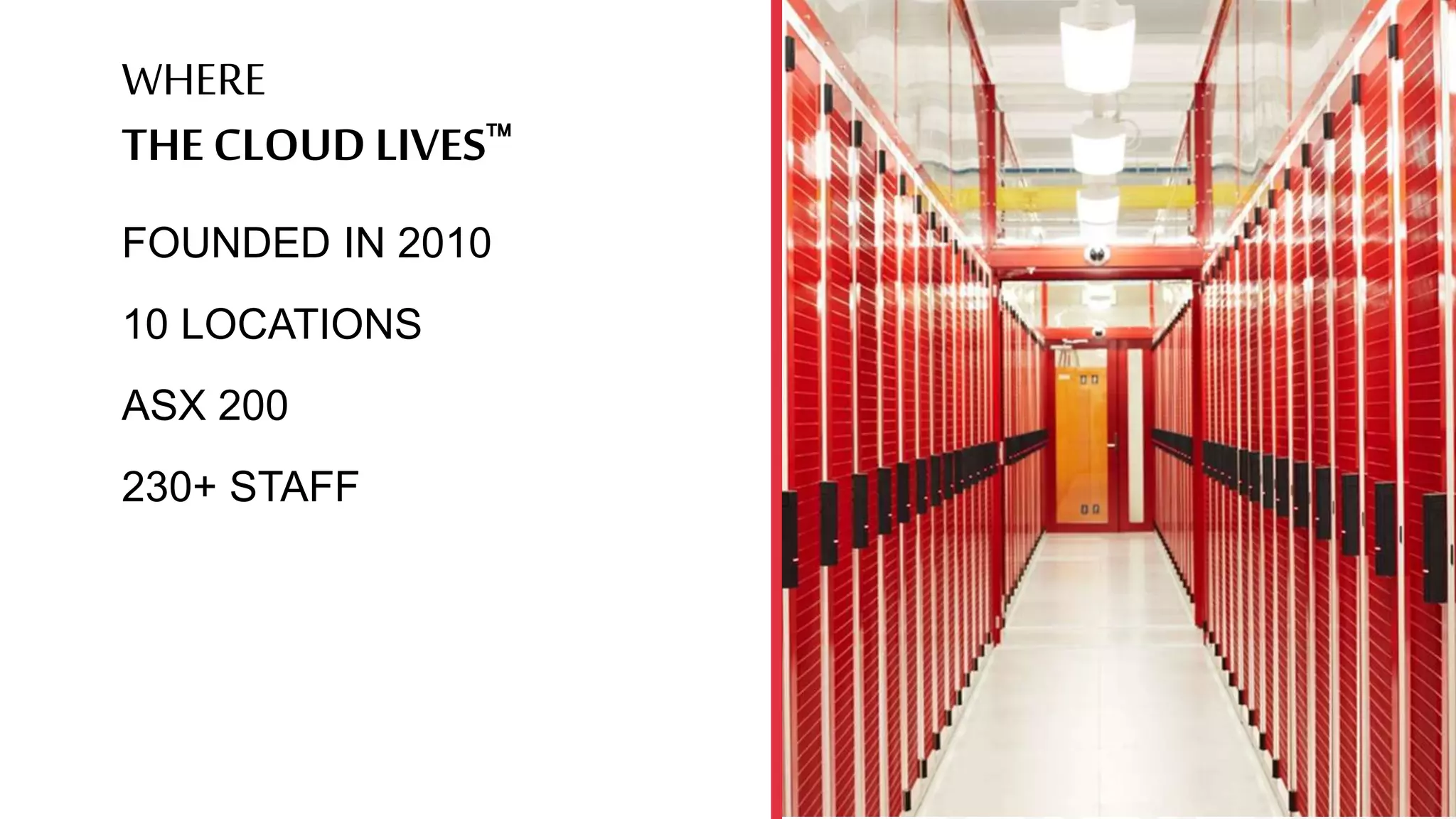 WHERE
THE CLOUD LIVES
FOUNDED IN 2010
10 LOCATIONS
ASX 200
230+ STAFF
 